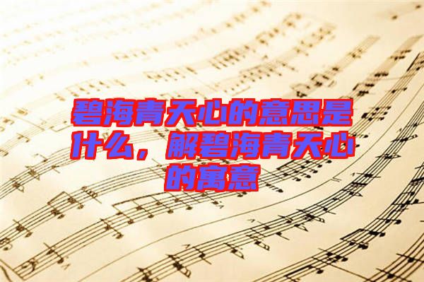 碧海青天心的意思是什么,解碧海青天心的寓意