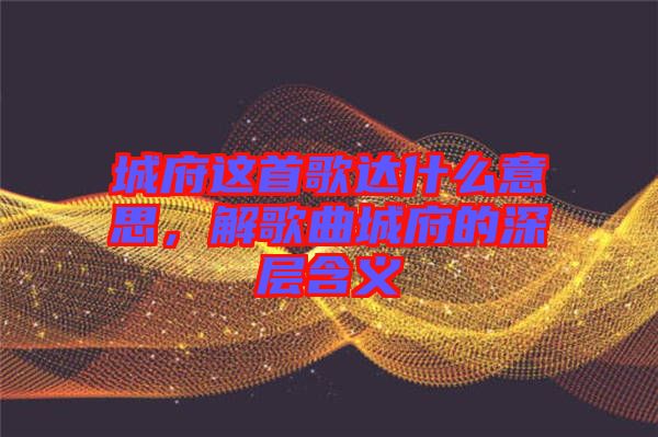 城府這首歌達(dá)什么意思,解歌曲城府的深層含義