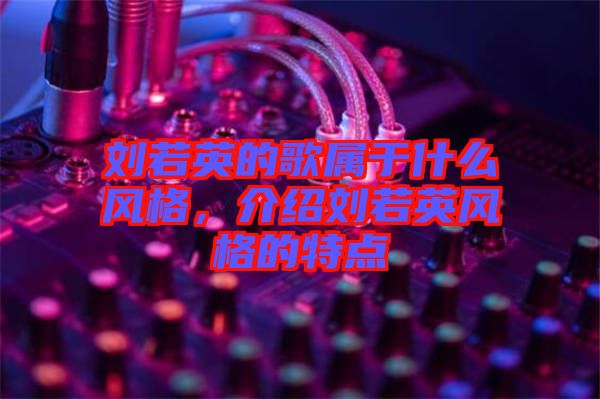 劉若英的歌屬于什么風(fēng)格,介紹劉若英風(fēng)格的特點(diǎn)