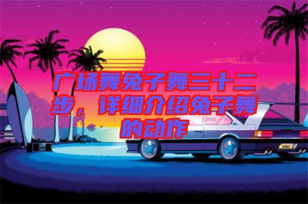 廣場舞兔子舞三十二步,詳細介紹兔子舞的動作