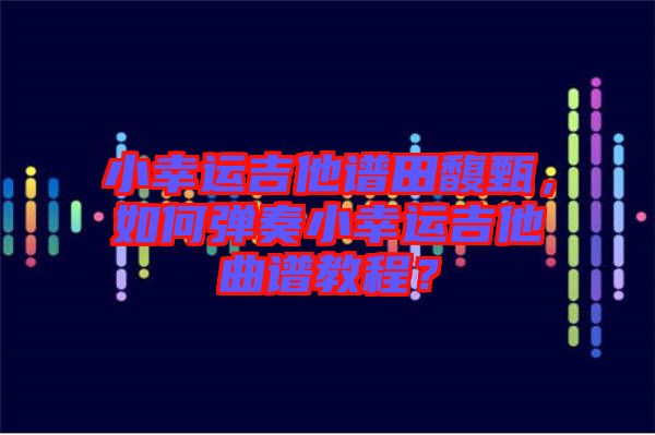 小幸運吉他譜田馥甄，如何彈奏小幸運吉他曲譜教程？