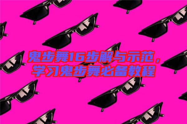 鬼步舞16步解與示范,學(xué)習(xí)鬼步舞必備教程