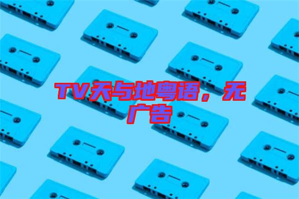 TV天與地粵語,無廣告