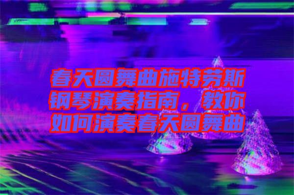 春天圓舞曲施特勞斯鋼琴演奏指南，教你如何演奏春天圓舞曲