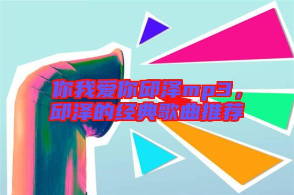 你我愛你邱澤mp3,邱澤的經(jīng)典歌曲推薦