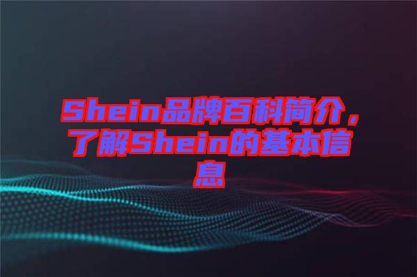Shein品牌百科簡介，了解Shein的基本信息