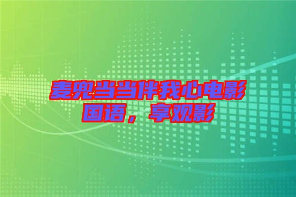 麥兜當(dāng)當(dāng)伴我心電影國(guó)語(yǔ),享觀影