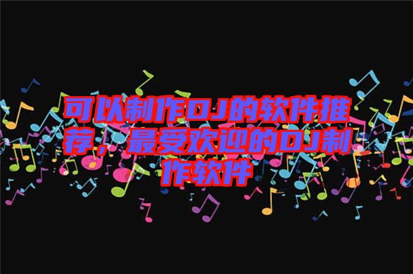 可以制作DJ的軟件推薦,最受歡迎的DJ制作軟件