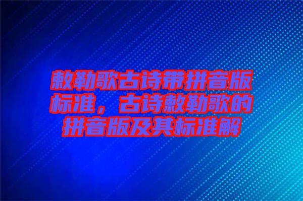 敕勒歌古詩帶拼音版標準,古詩敕勒歌的拼音版及其標準解