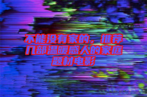 不能沒有家的，推薦幾部溫暖感人的家庭題材電影