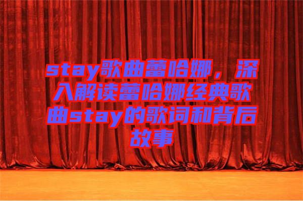 stay歌曲蕾哈娜,深入解讀蕾哈娜經(jīng)典歌曲stay的歌詞和背后故事