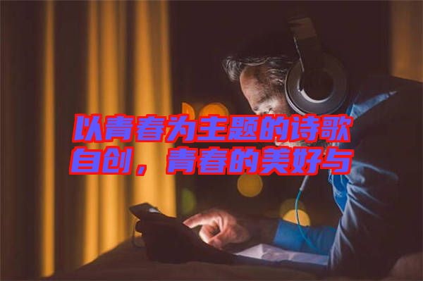 以青春為主題的詩歌自創,青春的美好與