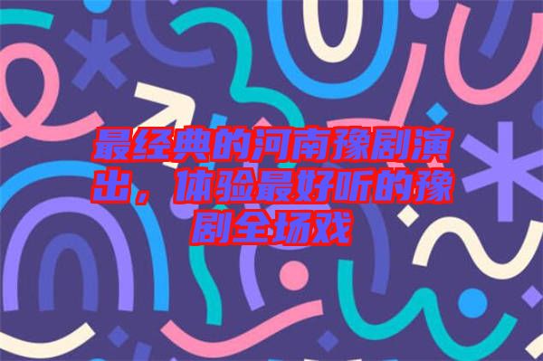 最經典的河南豫劇演出，體驗最好聽的豫劇全場戲