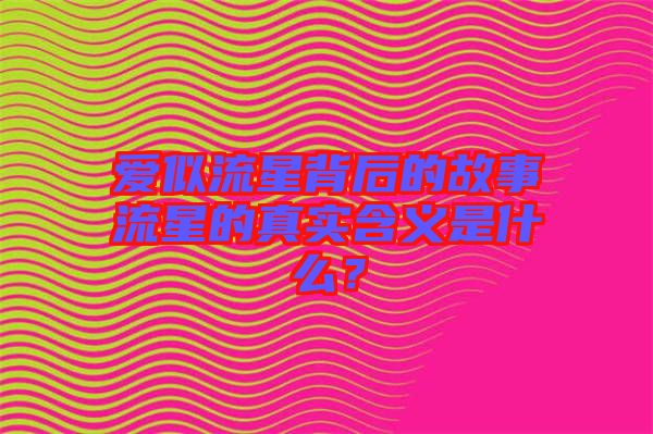 愛似流星背后的故事流星的真實含義是什么？