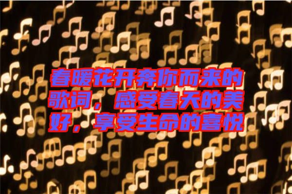 春暖花開奔你而來的歌詞,感受春天的美好,享受生命的喜悅