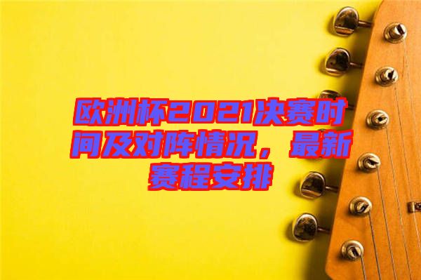 歐洲杯2021決賽時間及對陣情況,最新賽程安排