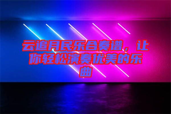 云追月民樂合奏譜,讓你輕松演奏優美的樂曲