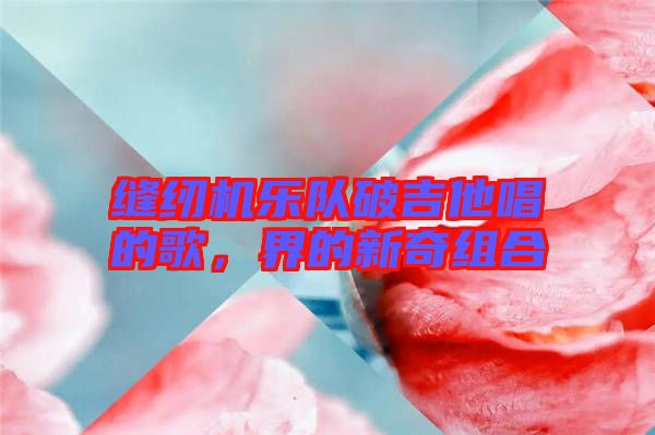 縫紉機樂隊破吉他唱的歌,界的新奇組合