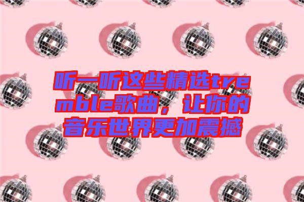 聽一聽這些精選tremble歌曲,讓你的音樂世界更加震撼