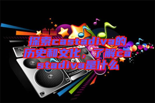 探索castadiva的歷史和文化,了解castadiva是什么