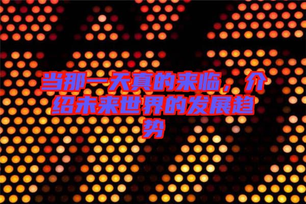 當(dāng)那一天真的來臨，介紹未來世界的發(fā)展趨勢