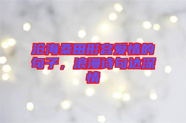 滄海桑田形容愛情的句子,浪漫詩句達(dá)深情
