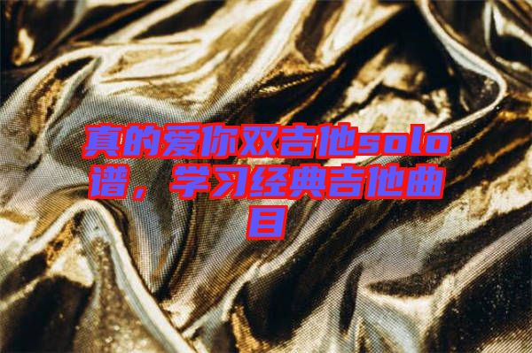 真的愛你雙吉他solo譜,學習經典吉他曲目