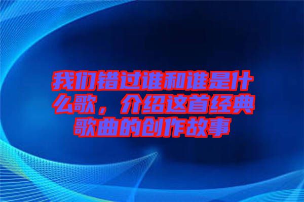 我們錯過誰和誰是什么歌，介紹這首經典歌曲的創作故事