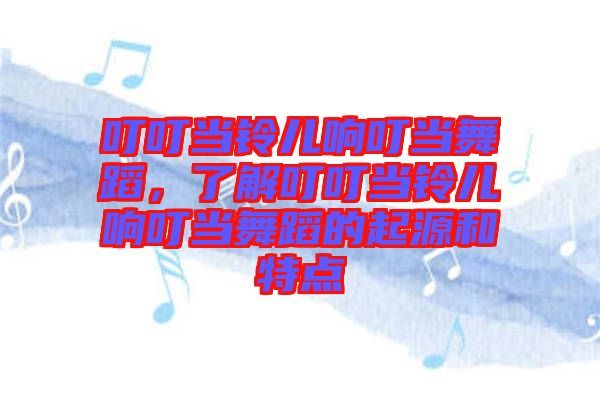 叮叮當(dāng)鈴兒響叮當(dāng)舞蹈,了解叮叮當(dāng)鈴兒響叮當(dāng)舞蹈的起源和特點