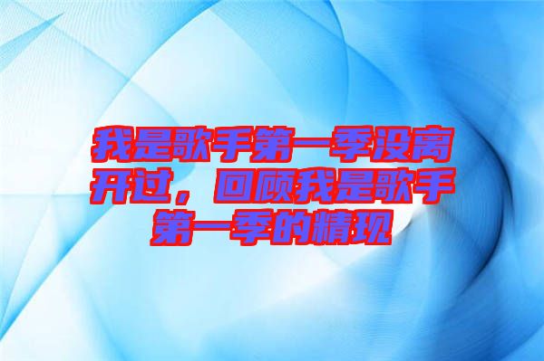我是歌手第一季沒離開過,回顧我是歌手第一季的精現(xiàn)