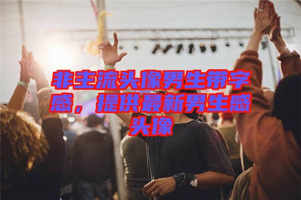 非主流頭像男生帶字感,提供最新男生感頭像