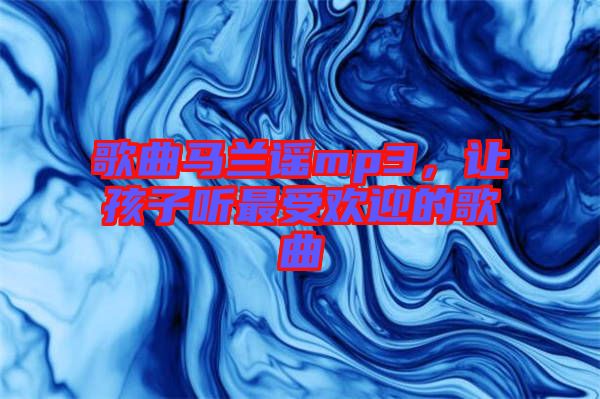 歌曲馬蘭謠mp3,讓孩子聽最受歡迎的歌曲