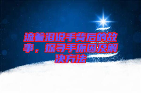 流著淚說手背后的故事,探尋手原因及解決方法