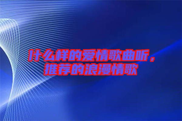什么樣的愛情歌曲聽,推薦的浪漫情歌