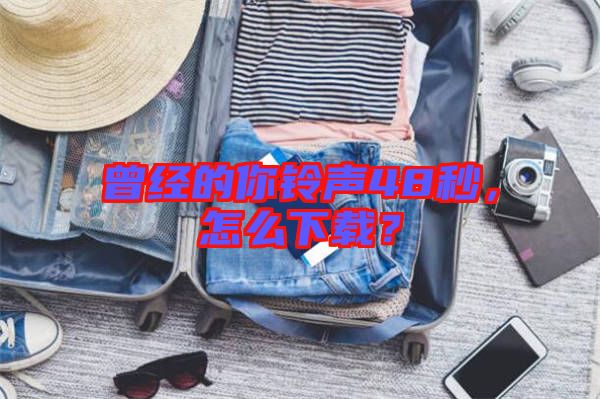 曾經(jīng)的你鈴聲48秒,怎么下載?