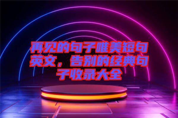 再見的句子唯美短句英文,告別的經(jīng)典句子收錄大全