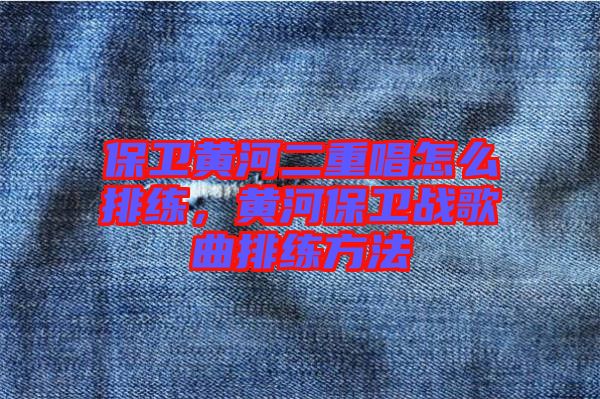 保衛黃河二重唱怎么排練,黃河保衛戰歌曲排練方法