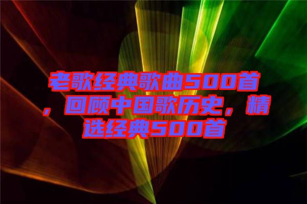 老歌經(jīng)典歌曲500首,回顧中國(guó)歌歷史,精選經(jīng)典500首