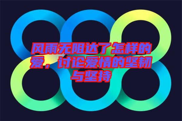 風雨無阻達了怎樣的愛，討論愛情的堅韌與堅持