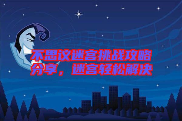 不思議迷宮挑戰(zhàn)攻略分享,迷宮輕松解決