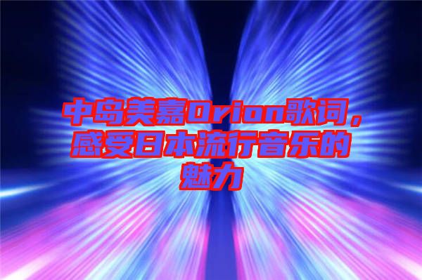 中島美嘉Orion歌詞,感受日本流行音樂的魅力