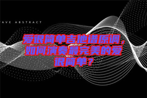 愛很簡單吉他譜原調,如何演奏最完美的愛很簡單?