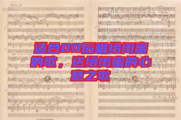 適合00后唱給閨蜜的歌，送給閨蜜的心意之歌