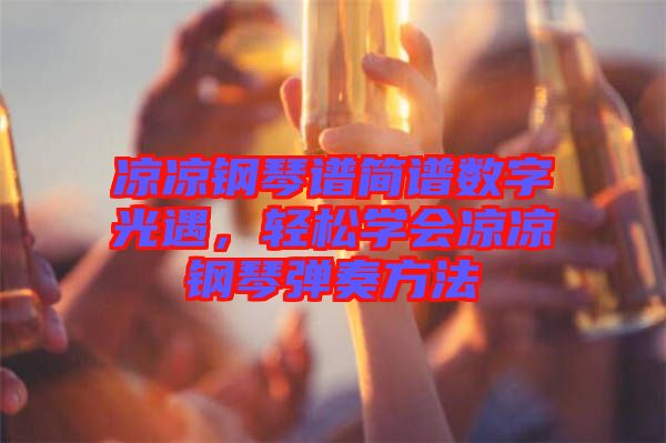 涼涼鋼琴譜簡譜數(shù)字光遇,輕松學會涼涼鋼琴彈奏方法