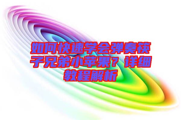 如何快速學(xué)會(huì)彈奏筷子兄弟小蘋果?詳細(xì)教程解析
