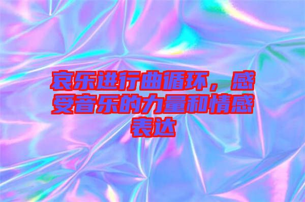 哀樂進行曲循環,感受音樂的力量和情感表達