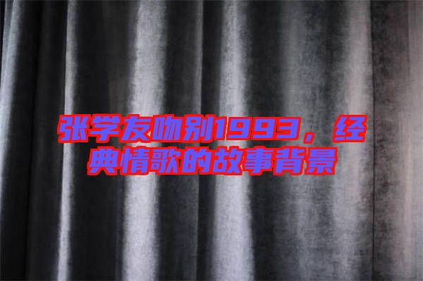 張學(xué)友吻別1993,經(jīng)典情歌的故事背景
