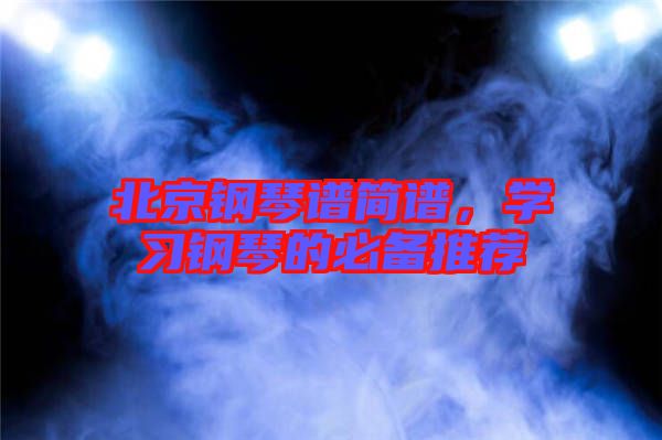 北京鋼琴譜簡譜,學習鋼琴的必備推薦