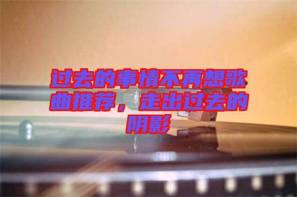 過去的事情不再想歌曲推薦,走出過去的陰影