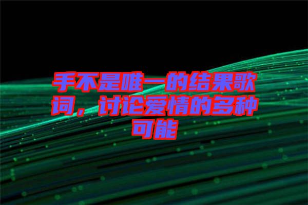 手不是唯一的結果歌詞,討論愛情的多種可能